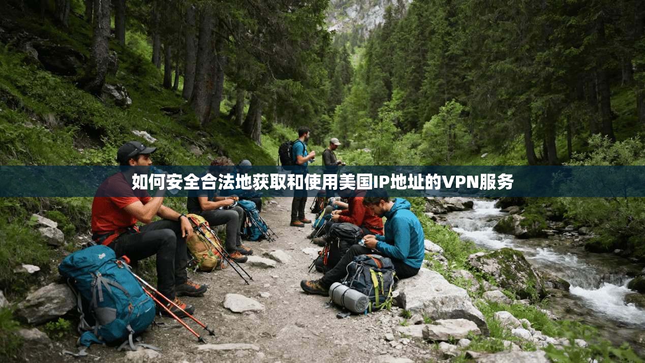 如何安全合法地获取和使用美国IP地址的VPN服务