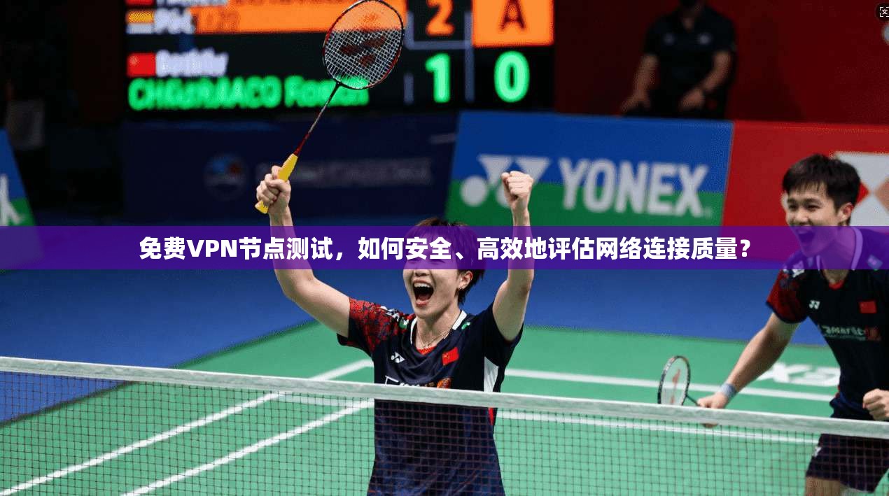 免费VPN节点测试，如何安全、高效地评估网络连接质量？