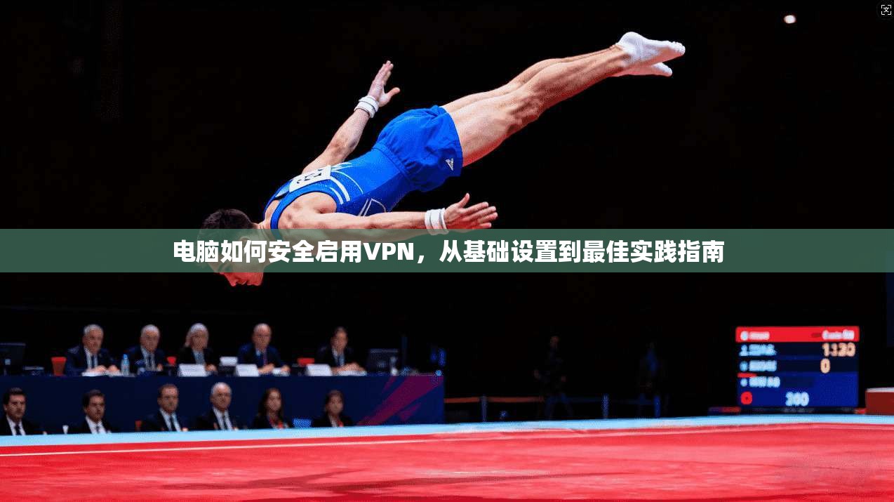 电脑如何安全启用VPN，从基础设置到最佳实践指南
