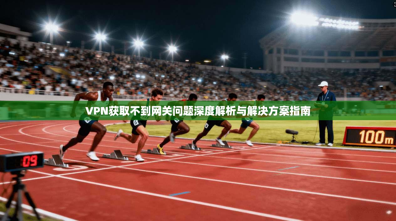 VPN获取不到网关问题深度解析与解决方案指南