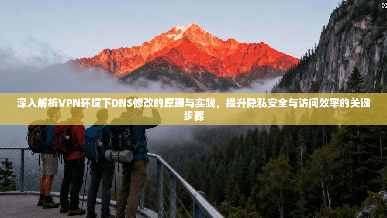深入解析VPN环境下DNS修改的原理与实践，提升隐私安全与访问效率的关键步骤