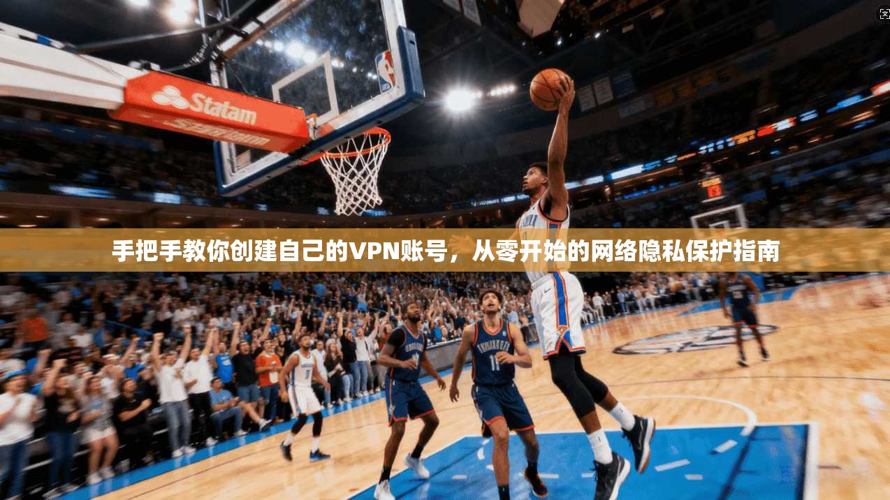 手把手教你创建自己的VPN账号，从零开始的网络隐私保护指南