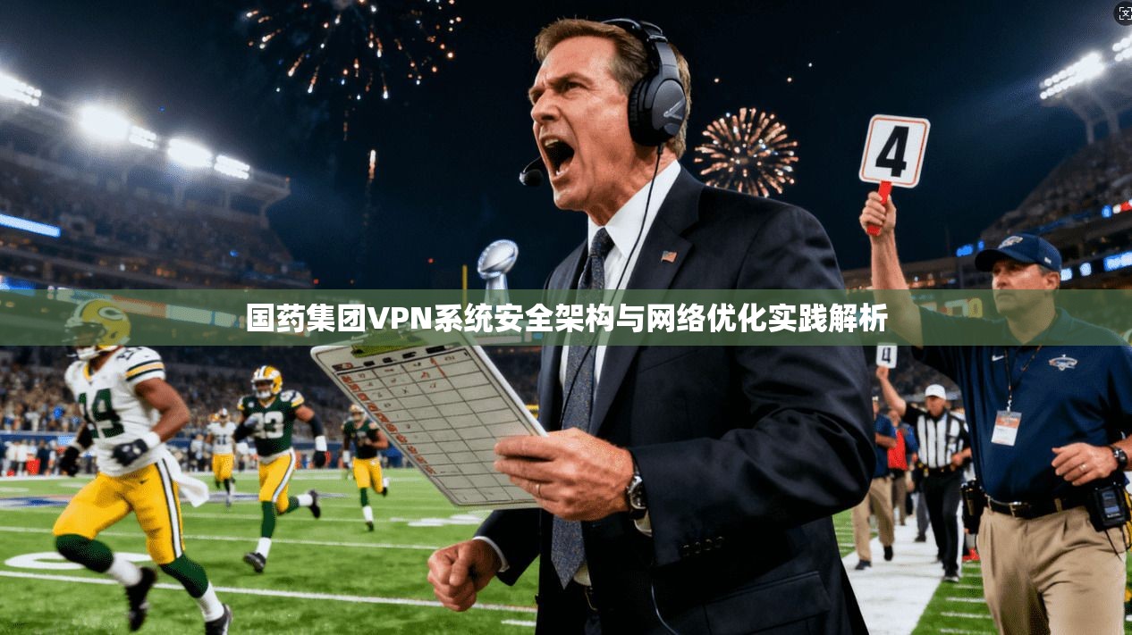国药集团VPN系统安全架构与网络优化实践解析