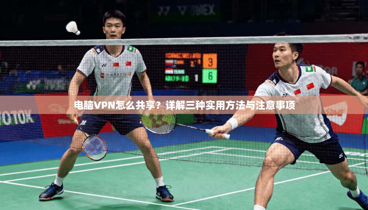 电脑VPN怎么共享？详解三种实用方法与注意事项