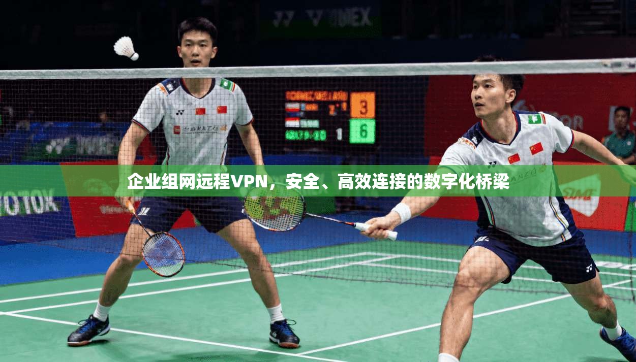 企业组网远程VPN，安全、高效连接的数字化桥梁