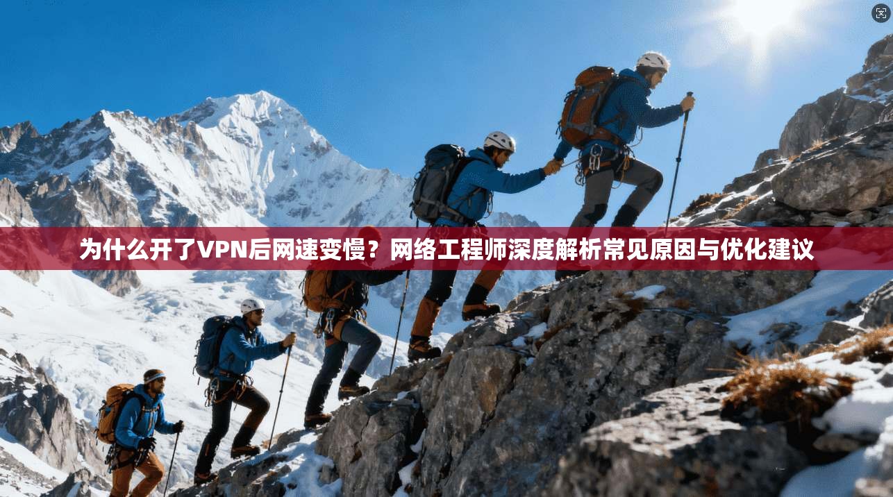 为什么开了VPN后网速变慢？网络工程师深度解析常见原因与优化建议