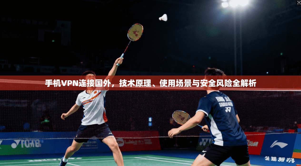 手机VPN连接国外，技术原理、使用场景与安全风险全解析
