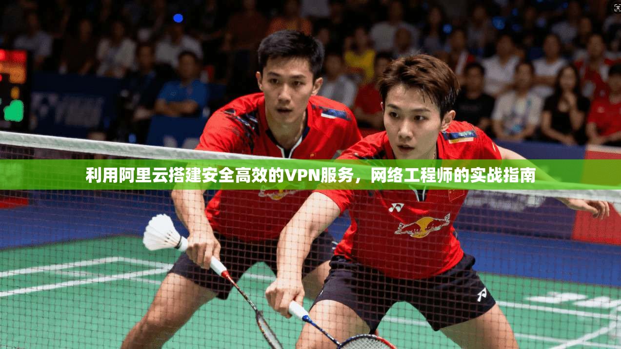 利用阿里云搭建安全高效的VPN服务，网络工程师的实战指南