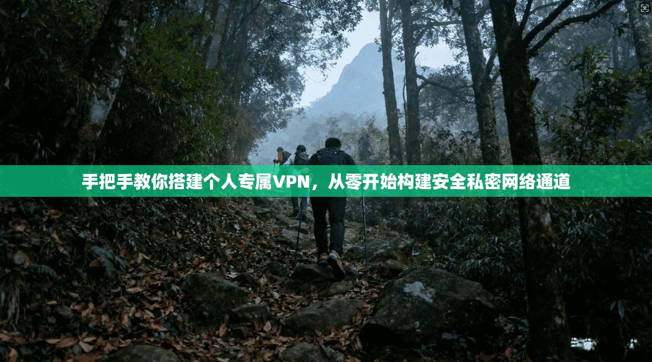 手把手教你搭建个人专属VPN，从零开始构建安全私密网络通道
