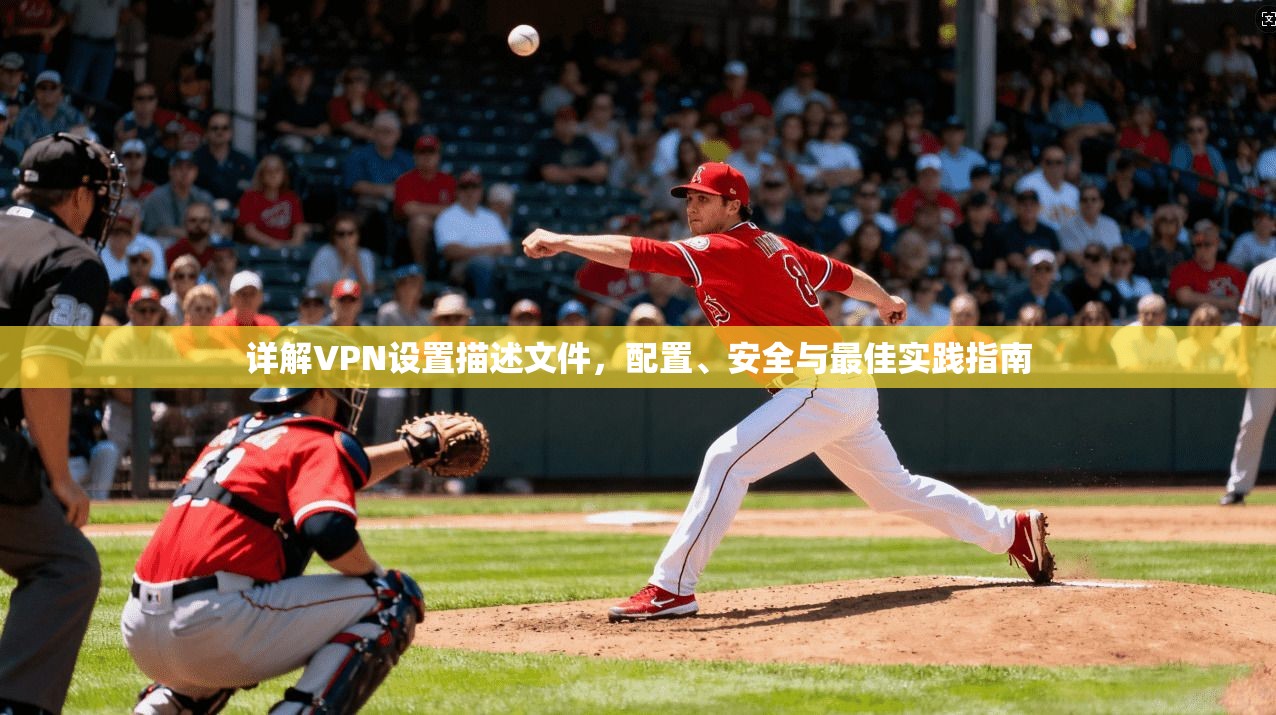 详解VPN设置描述文件，配置、安全与最佳实践指南