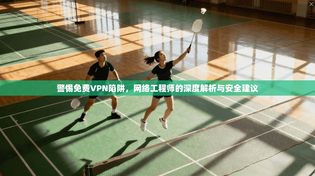 警惕免费VPN陷阱，网络工程师的深度解析与安全建议