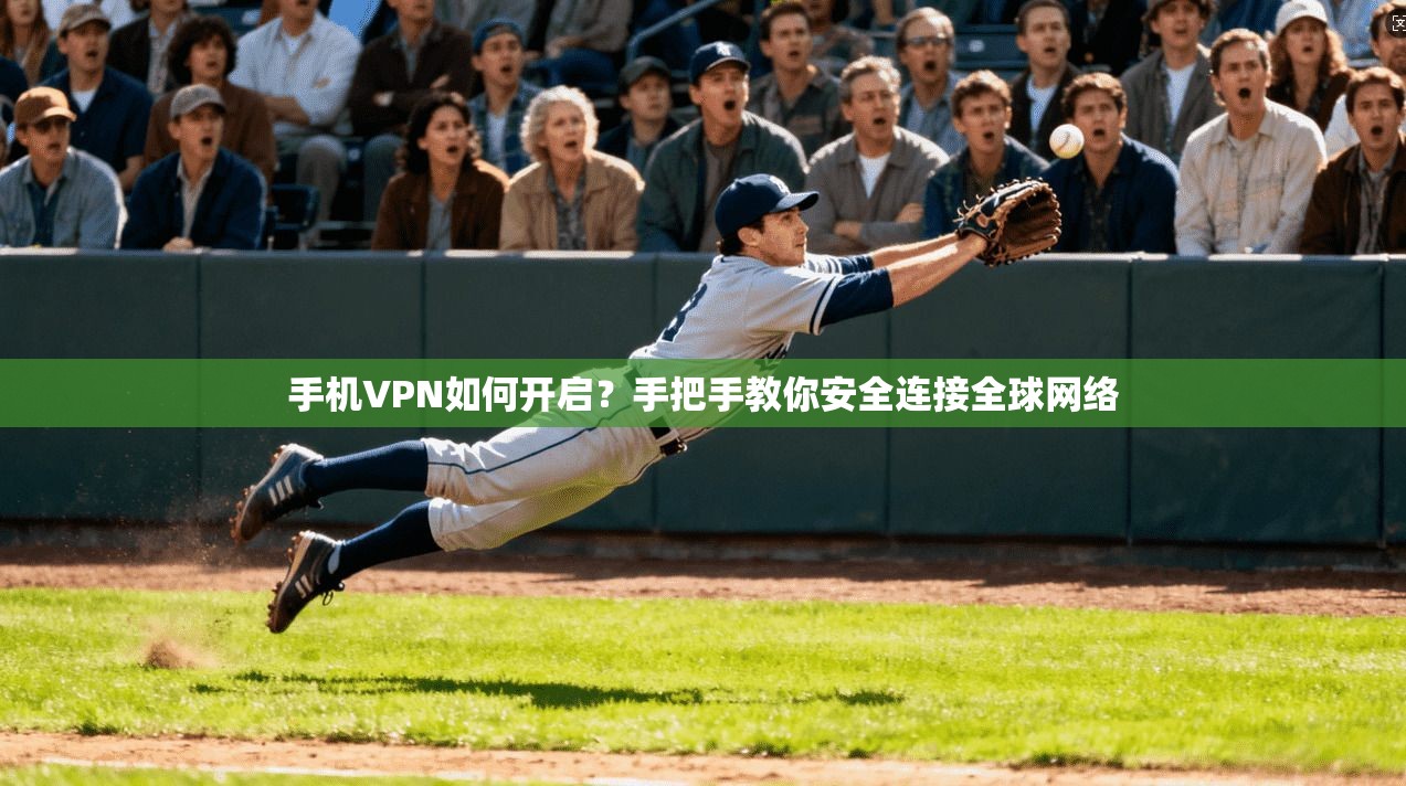 手机VPN如何开启？手把手教你安全连接全球网络