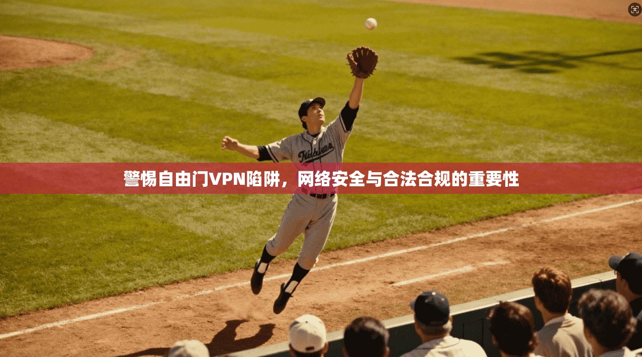警惕自由门VPN陷阱，网络安全与合法合规的重要性