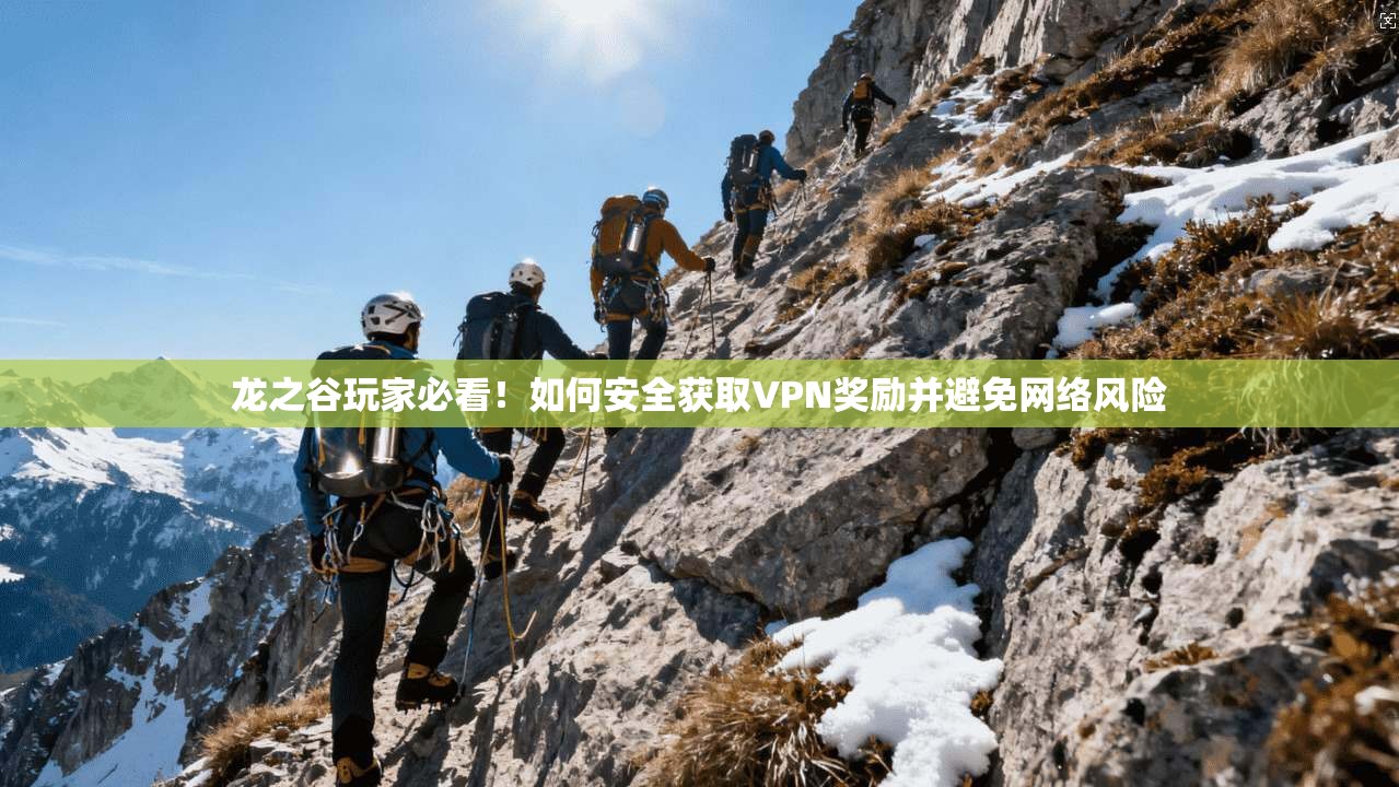 龙之谷玩家必看！如何安全获取VPN奖励并避免网络风险