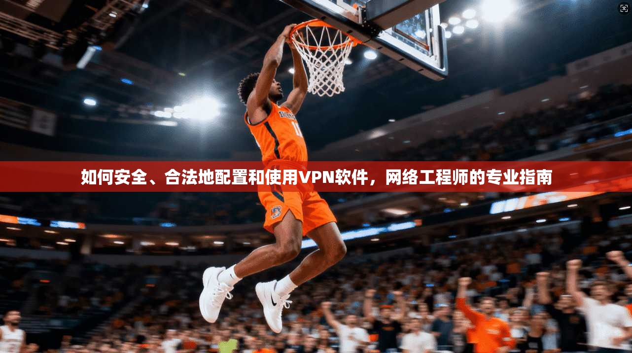 如何安全、合法地配置和使用VPN软件，网络工程师的专业指南