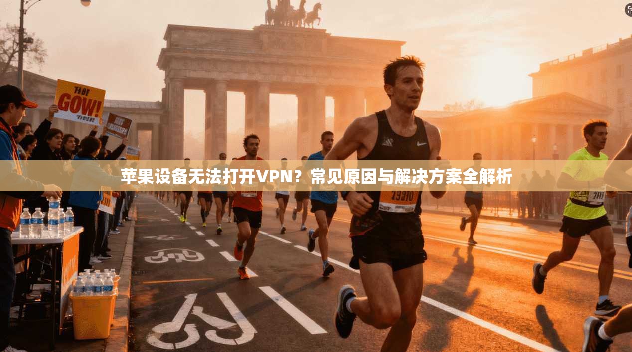 苹果设备无法打开VPN？常见原因与解决方案全解析