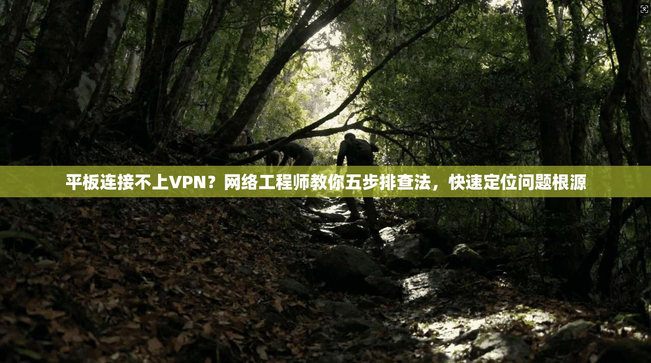 平板连接不上VPN？网络工程师教你五步排查法，快速定位问题根源