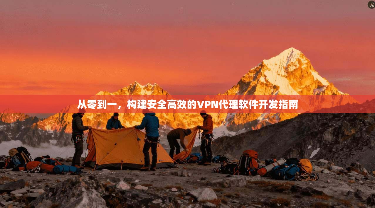 从零到一，构建安全高效的VPN代理软件开发指南