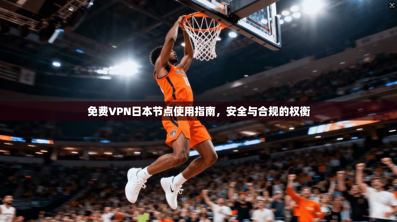 免费VPN日本节点使用指南，安全与合规的权衡