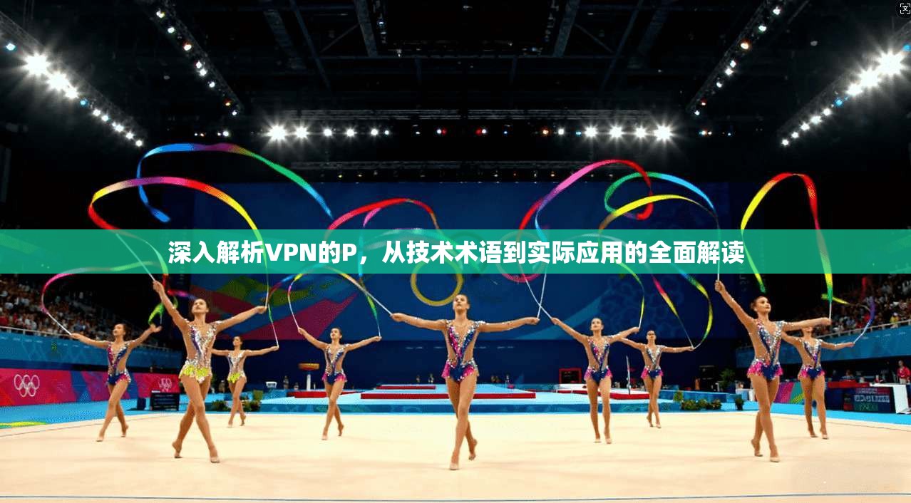 深入解析VPN的P，从技术术语到实际应用的全面解读