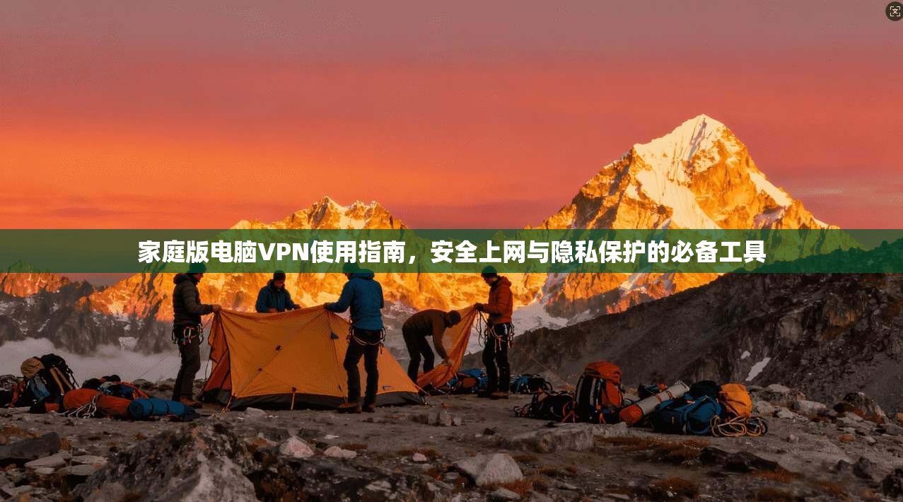 家庭版电脑VPN使用指南，安全上网与隐私保护的必备工具