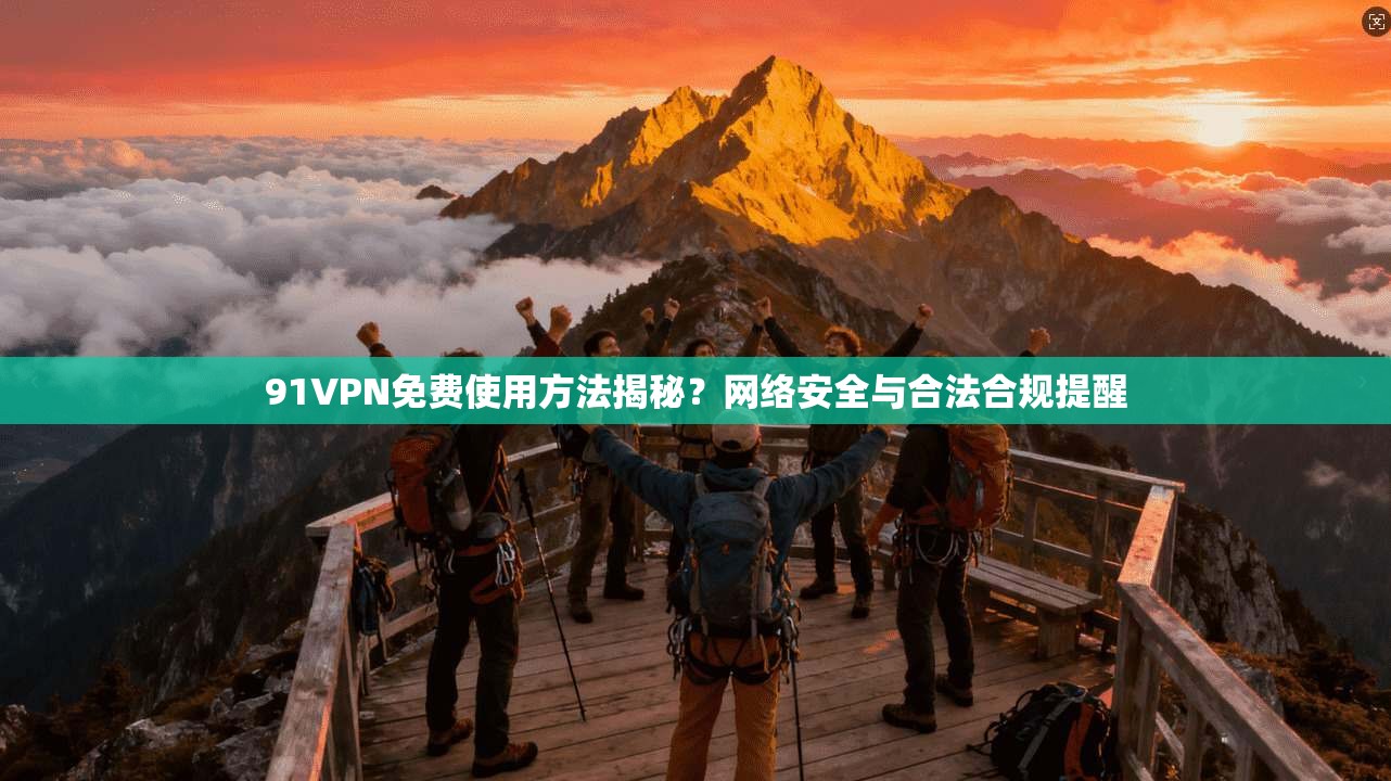 91VPN免费使用方法揭秘？网络安全与合法合规提醒