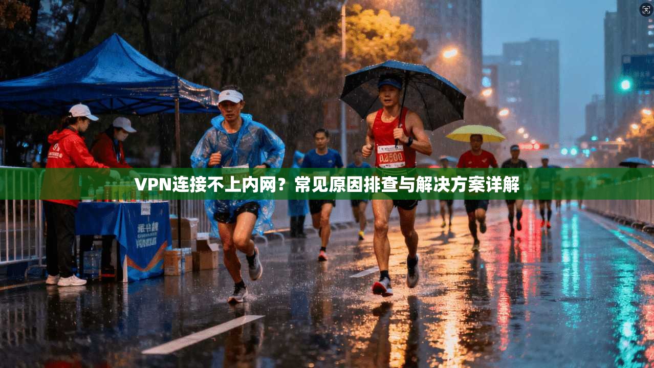 VPN连接不上内网？常见原因排查与解决方案详解