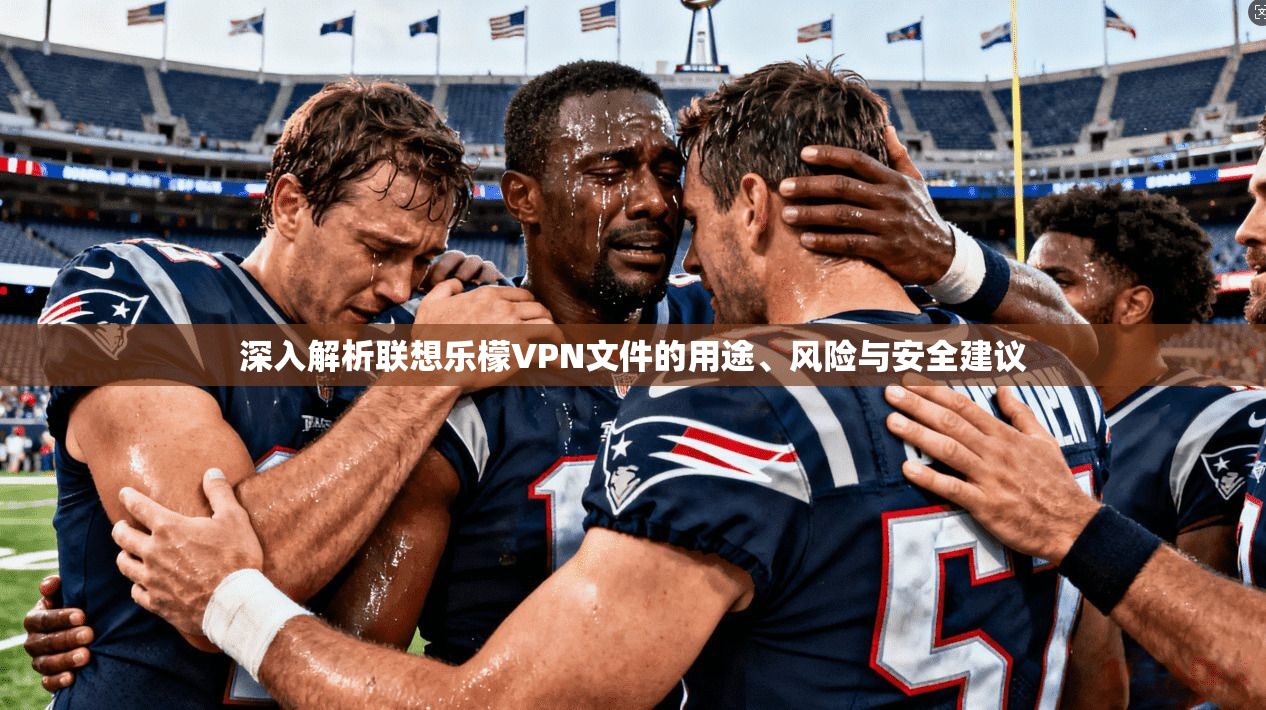 深入解析联想乐檬VPN文件的用途、风险与安全建议