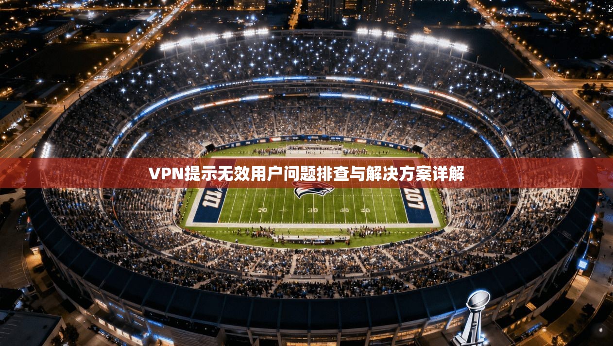 VPN提示无效用户问题排查与解决方案详解