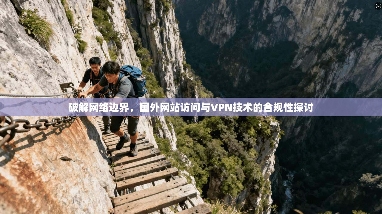 破解网络边界，国外网站访问与VPN技术的合规性探讨