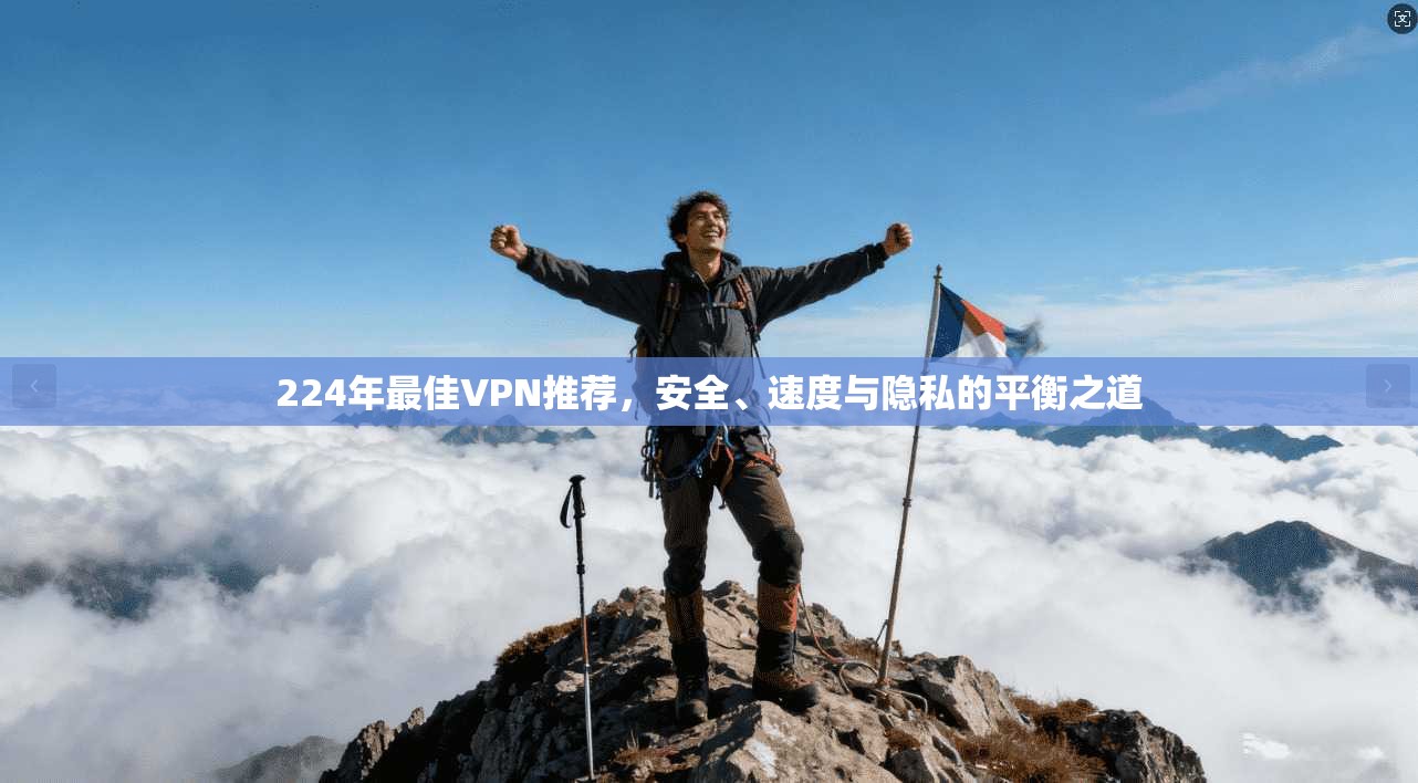 224年最佳VPN推荐，安全、速度与隐私的平衡之道
