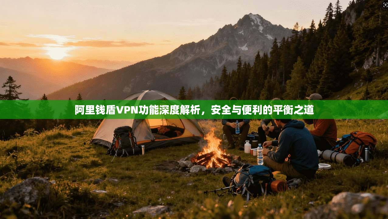 阿里钱盾VPN功能深度解析，安全与便利的平衡之道