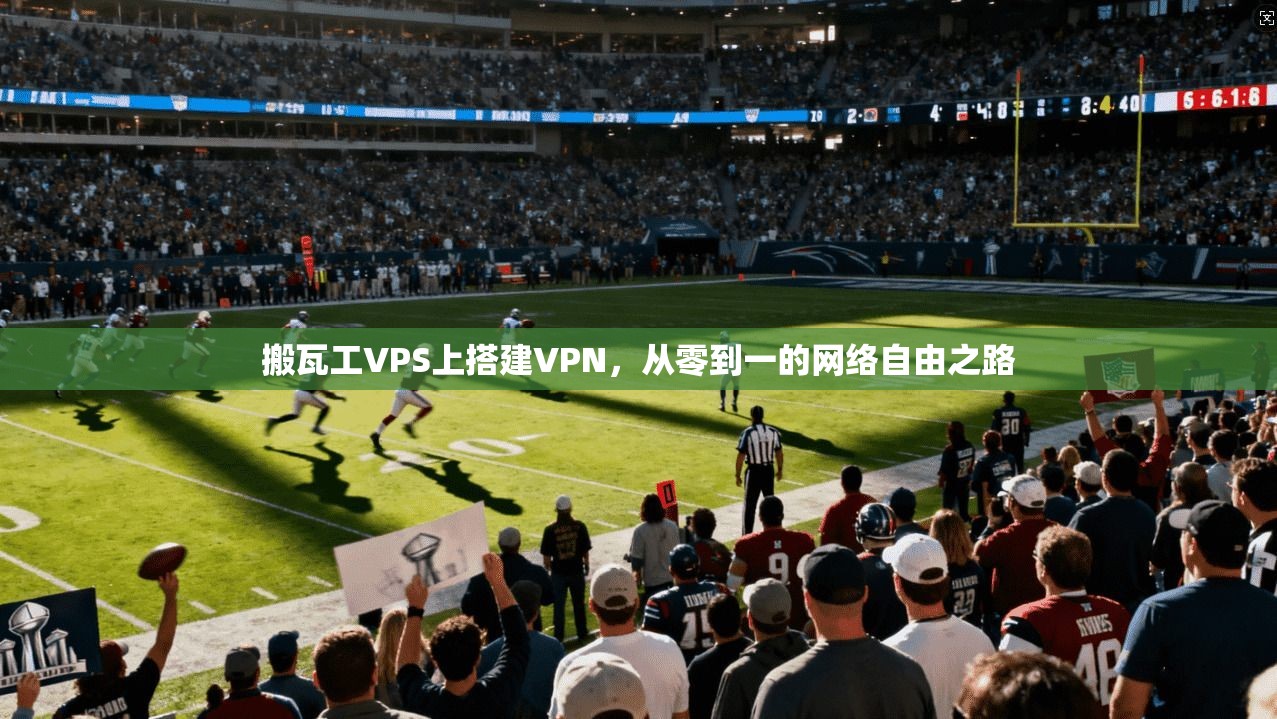 搬瓦工VPS上搭建VPN，从零到一的网络自由之路