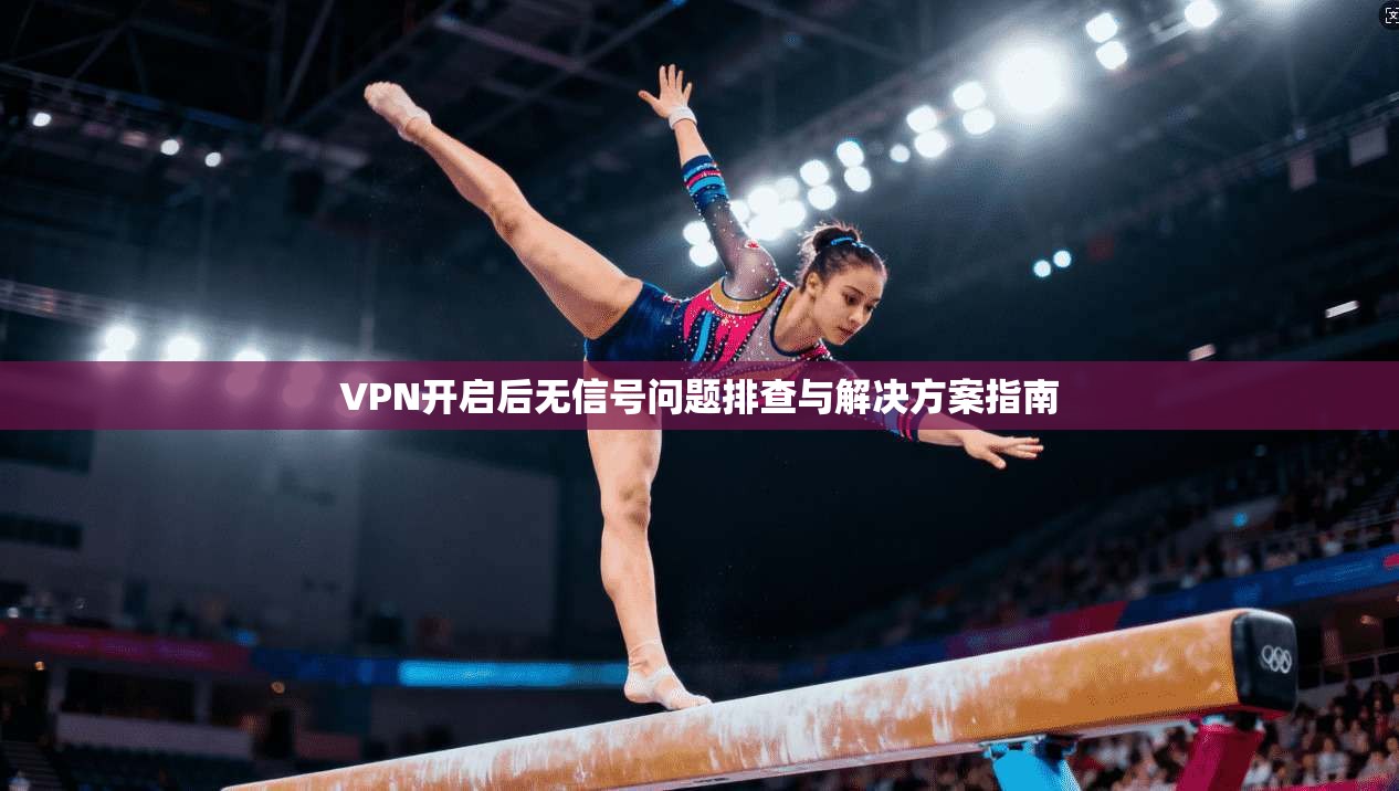 VPN开启后无信号问题排查与解决方案指南