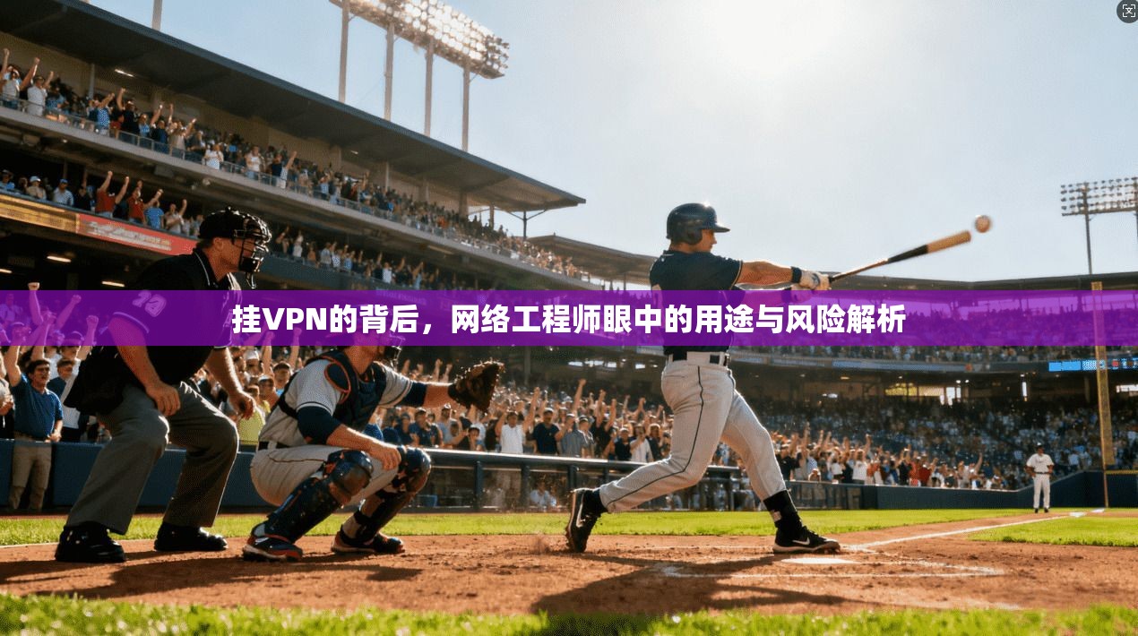 挂VPN的背后，网络工程师眼中的用途与风险解析