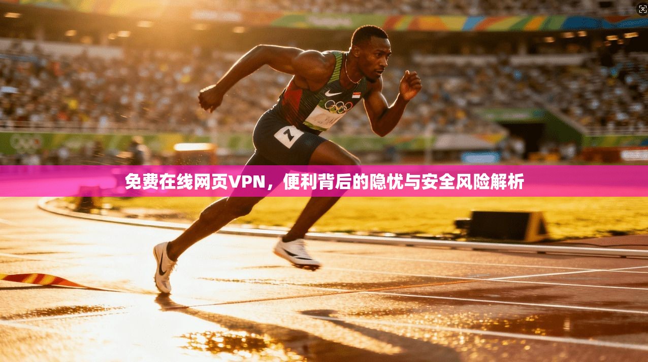 免费在线网页VPN，便利背后的隐忧与安全风险解析