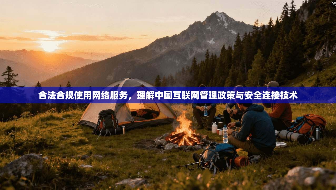 合法合规使用网络服务，理解中国互联网管理政策与安全连接技术