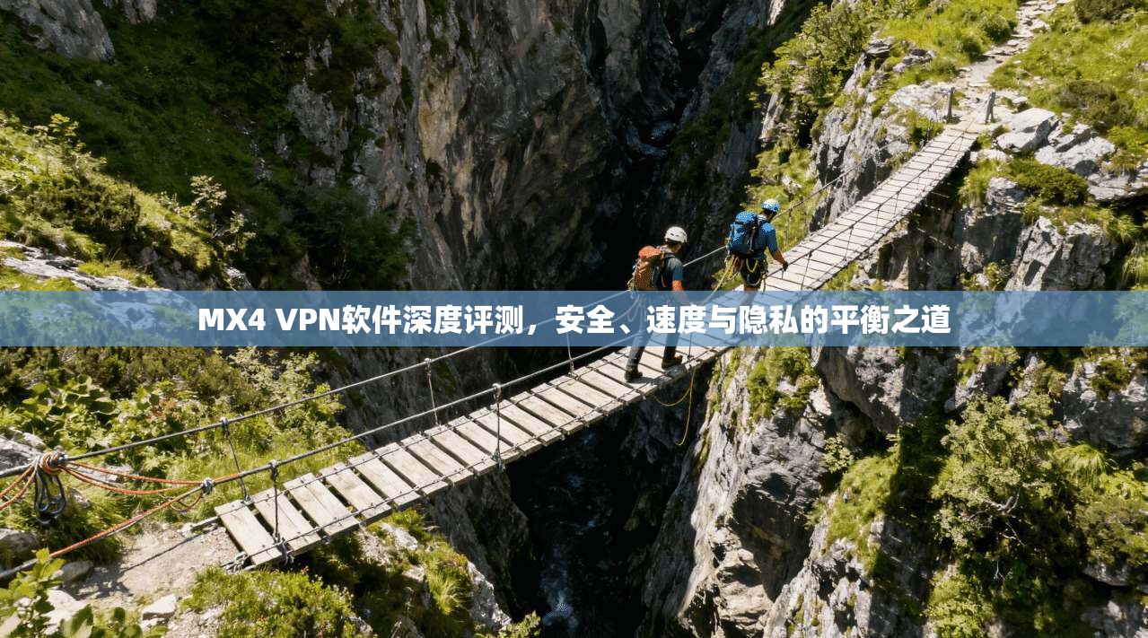MX4 VPN软件深度评测，安全、速度与隐私的平衡之道