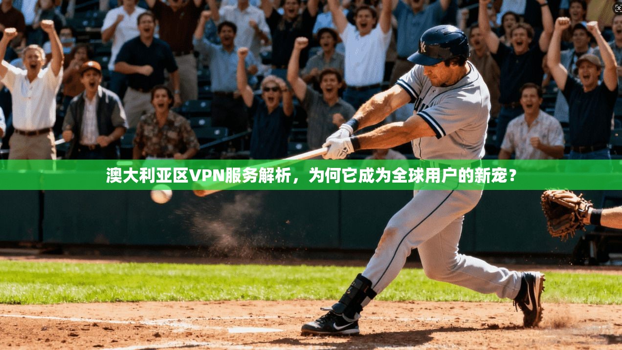 澳大利亚区VPN服务解析，为何它成为全球用户的新宠？