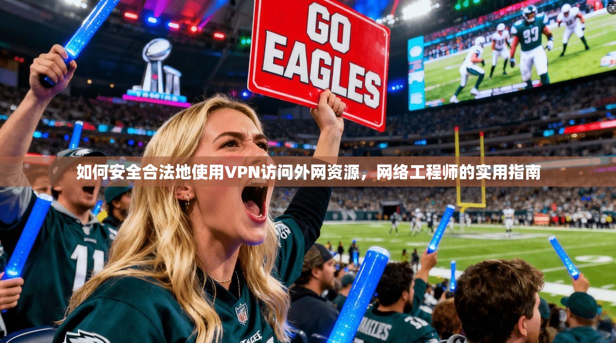如何安全合法地使用VPN访问外网资源，网络工程师的实用指南