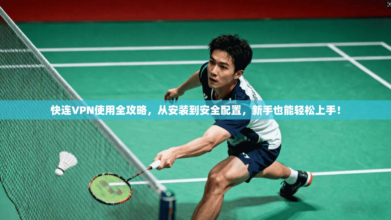 快连VPN使用全攻略，从安装到安全配置，新手也能轻松上手！