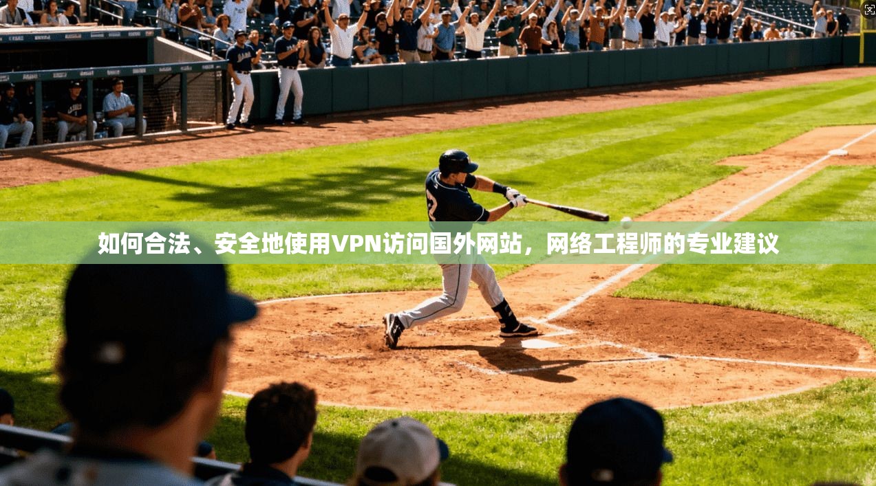 如何合法、安全地使用VPN访问国外网站，网络工程师的专业建议