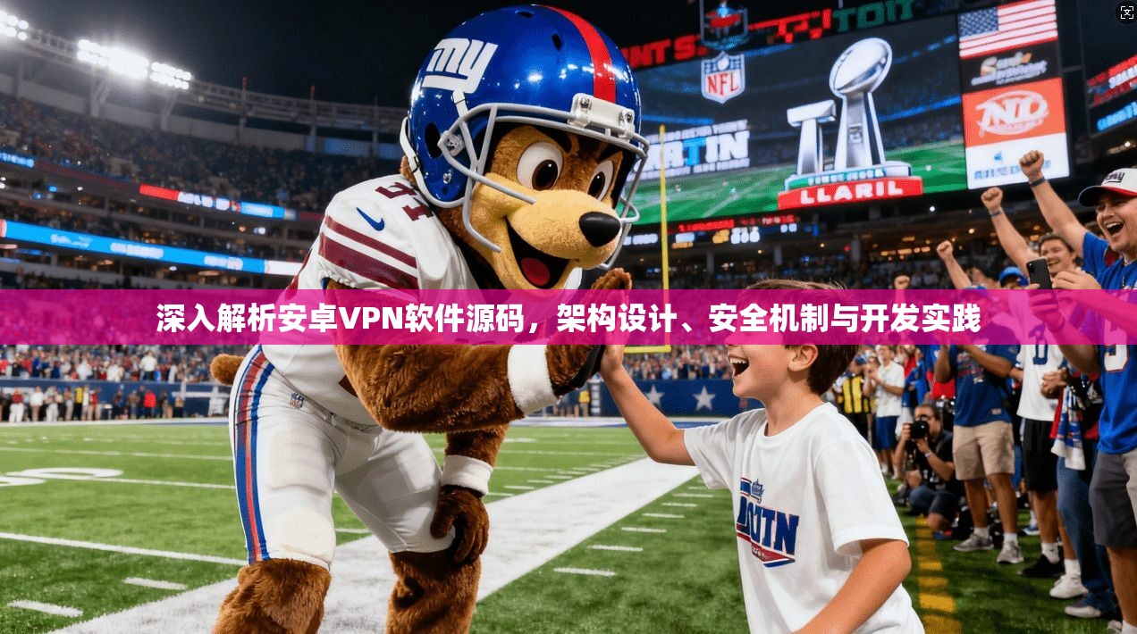深入解析安卓VPN软件源码，架构设计、安全机制与开发实践