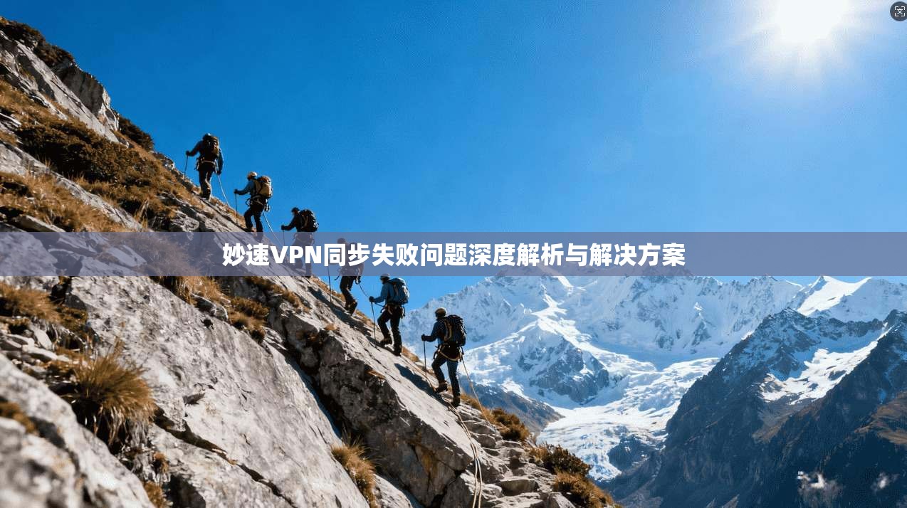 妙速VPN同步失败问题深度解析与解决方案
