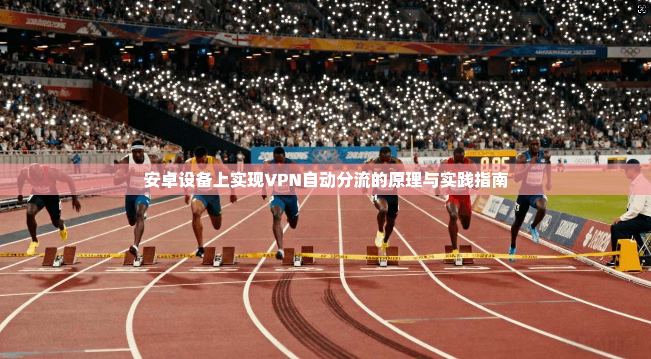 安卓设备上实现VPN自动分流的原理与实践指南