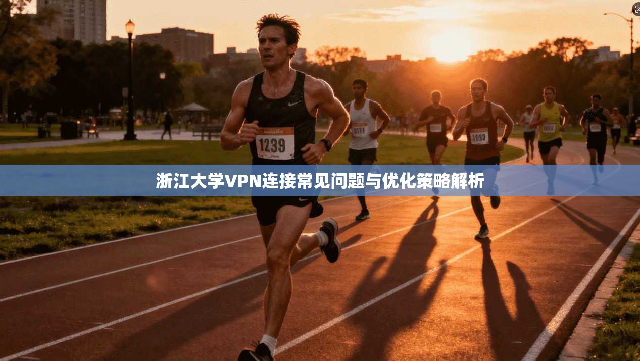 浙江大学VPN连接常见问题与优化策略解析