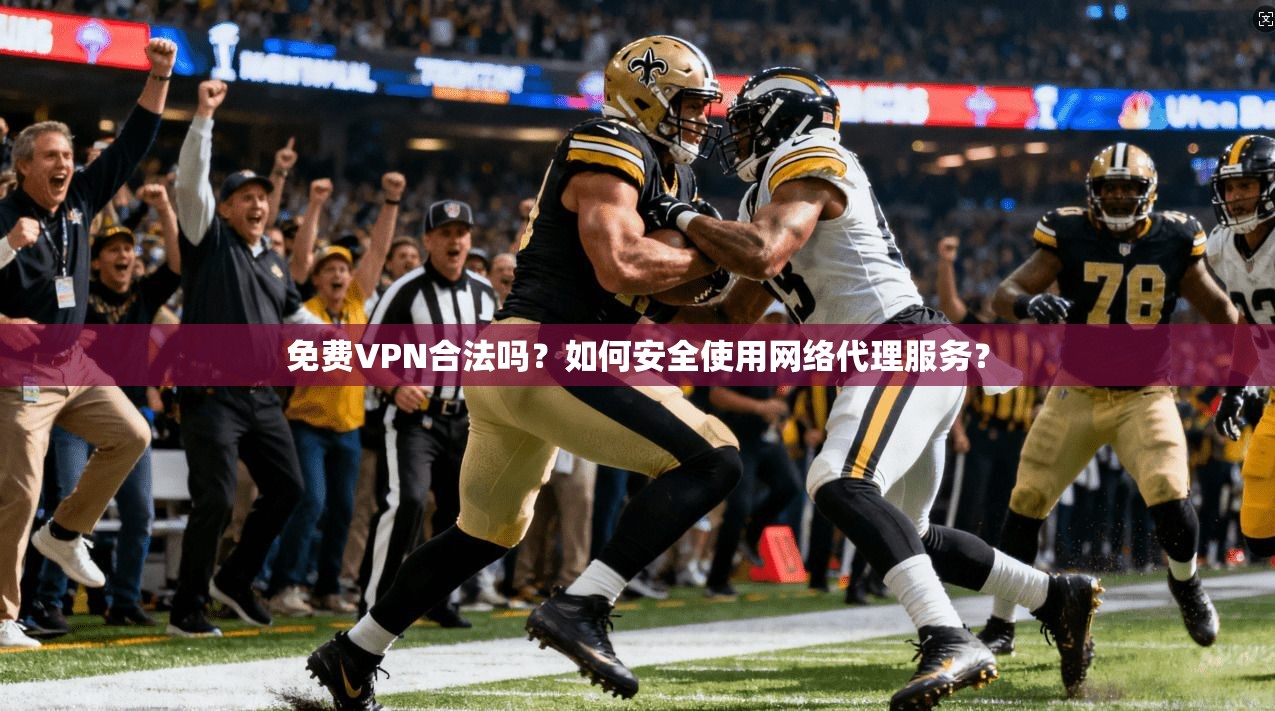 免费VPN合法吗？如何安全使用网络代理服务？