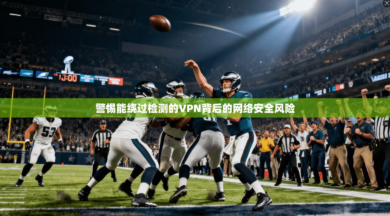 警惕能绕过检测的VPN背后的网络安全风险