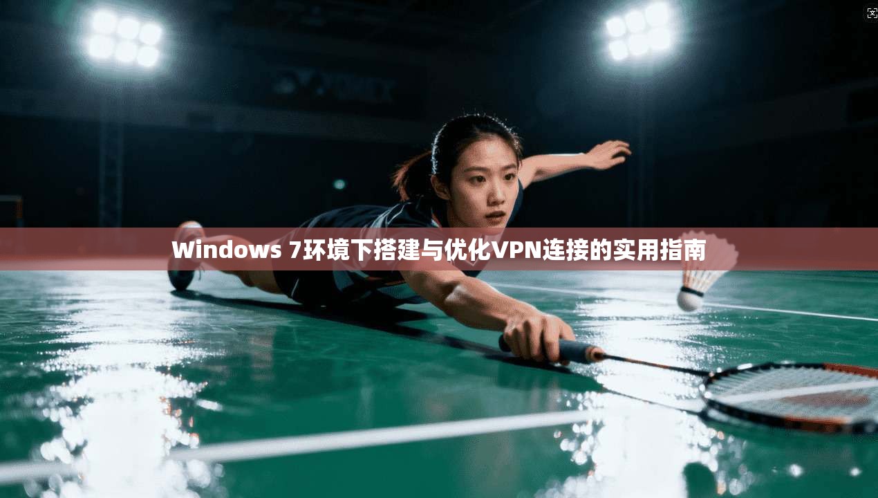Windows 7环境下搭建与优化VPN连接的实用指南