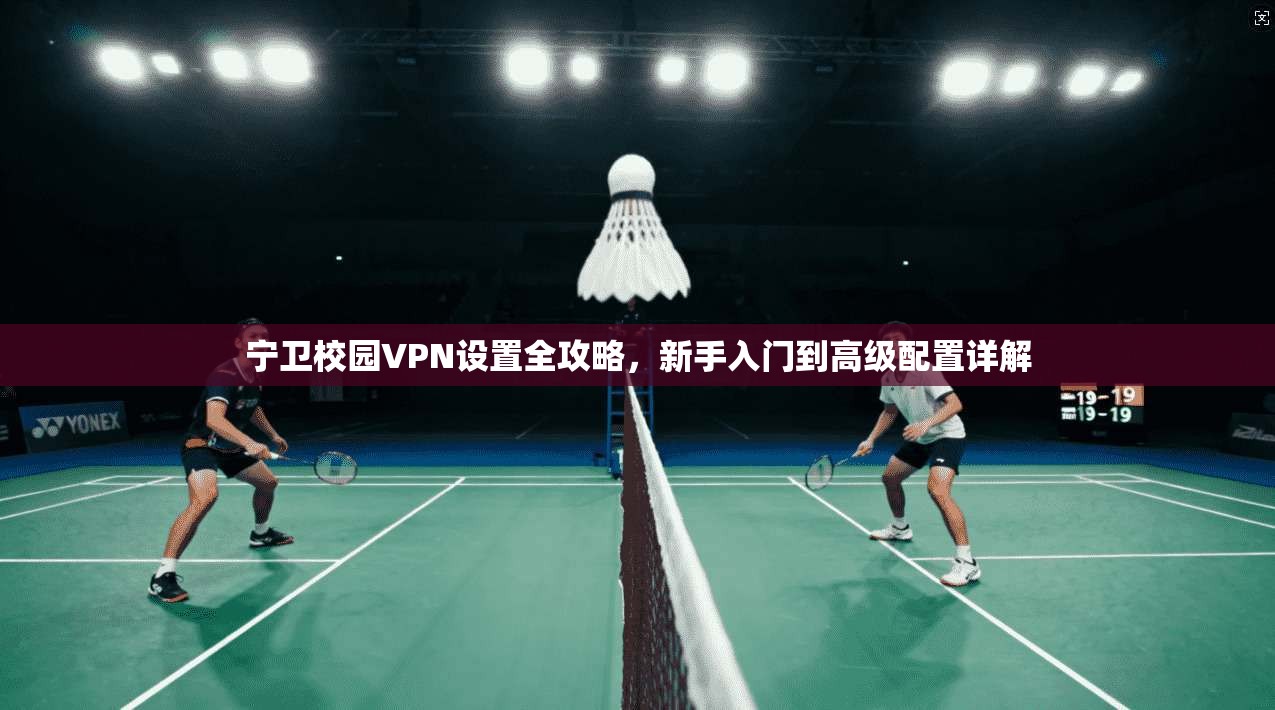 宁卫校园VPN设置全攻略，新手入门到高级配置详解